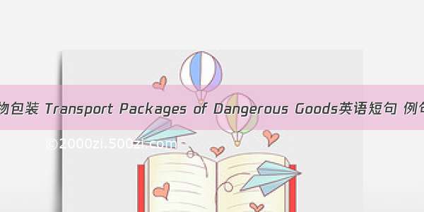 危险货物包装 Transport Packages of Dangerous Goods英语短句 例句大全