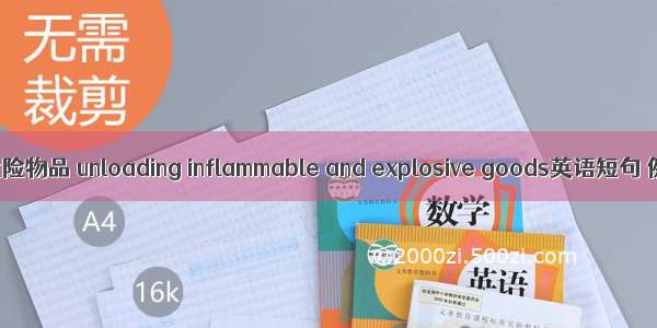 易燃易爆危险物品 unloading inflammable and explosive goods英语短句 例句大全