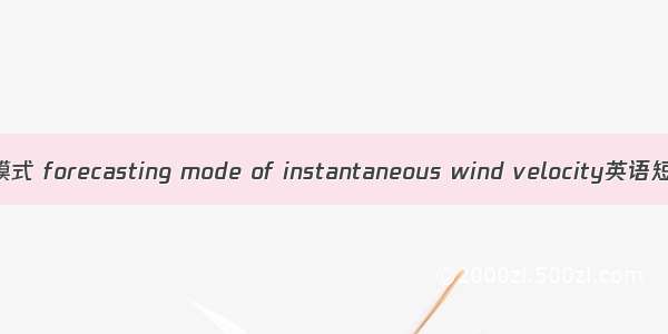 短时风速预测模式 forecasting mode of instantaneous wind velocity英语短句 例句大全