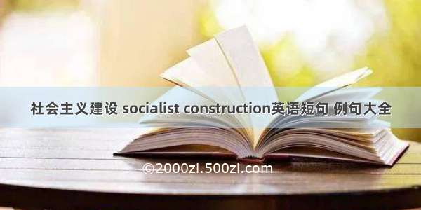 社会主义建设 socialist construction英语短句 例句大全