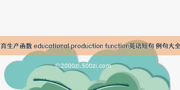 教育生产函数 educational production function英语短句 例句大全