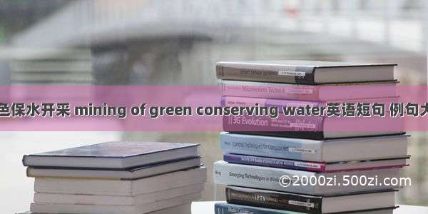 绿色保水开采 mining of green conserving water英语短句 例句大全