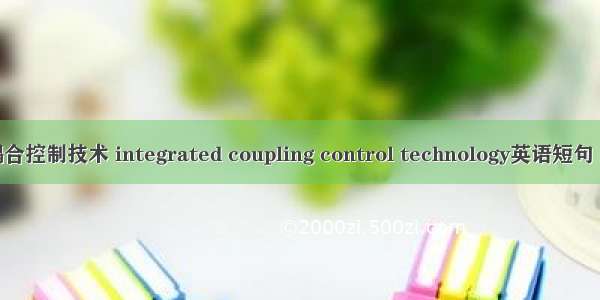 一体化耦合控制技术 integrated coupling control technology英语短句 例句大全
