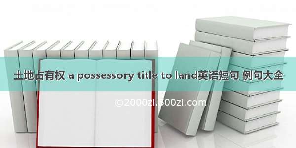 土地占有权 a possessory title to land英语短句 例句大全