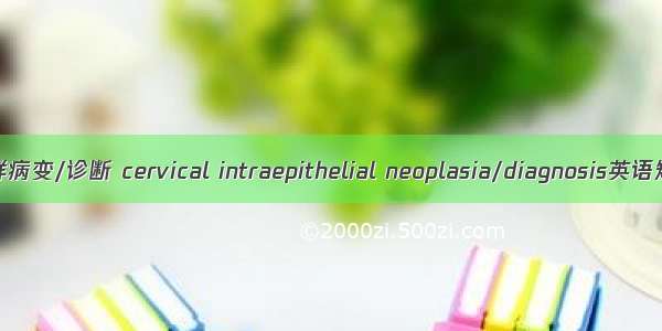 宫颈上皮内瘤样病变/诊断 cervical intraepithelial neoplasia/diagnosis英语短句 例句大全