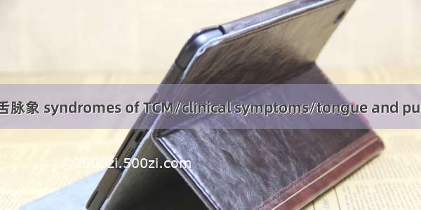 中医证候/临床症状/舌脉象 syndromes of TCM/clinical symptoms/tongue and pulse英语短句 例句大全