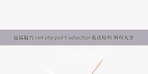 远端取穴 remote point selection英语短句 例句大全