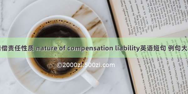 赔偿责任性质 nature of compensation liability英语短句 例句大全