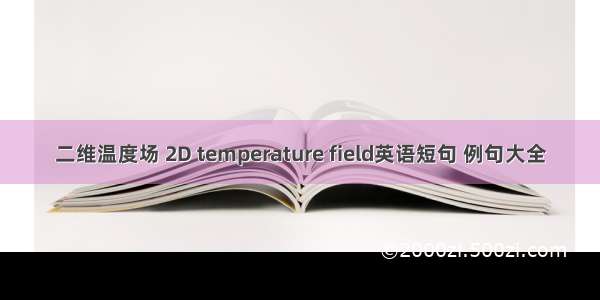 二维温度场 2D temperature field英语短句 例句大全