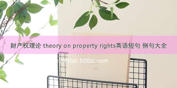 财产权理论 theory on property rights英语短句 例句大全