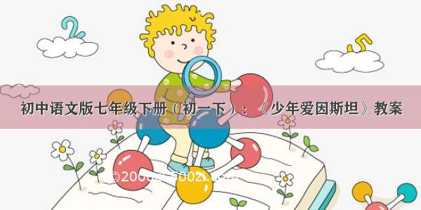 初中语文版七年级下册（初一下）：《少年爱因斯坦》教案