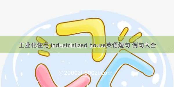 工业化住宅 industrialized house英语短句 例句大全