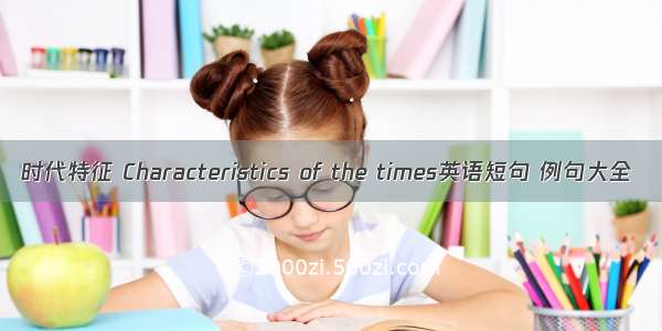 时代特征 Characteristics of the times英语短句 例句大全