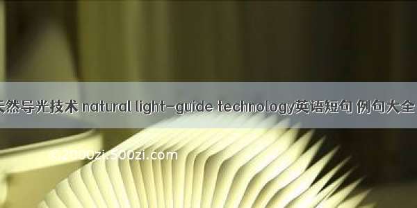 天然导光技术 natural light-guide technology英语短句 例句大全