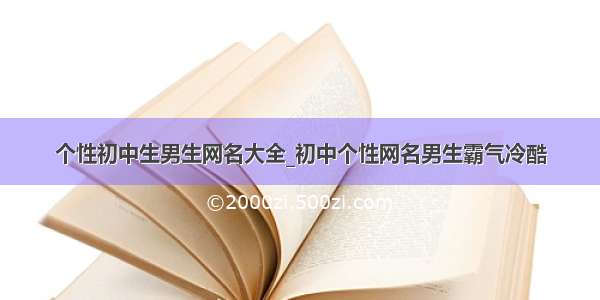 个性初中生男生网名大全_初中个性网名男生霸气冷酷