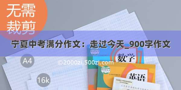 宁夏中考满分作文：走过今天_900字作文