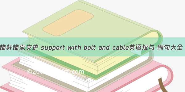 锚杆锚索支护 support with bolt and cable英语短句 例句大全