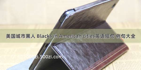 美国城市黑人 Blacks in American cities英语短句 例句大全