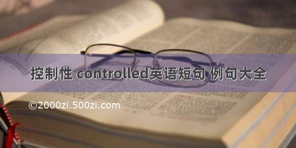 控制性 controlled英语短句 例句大全