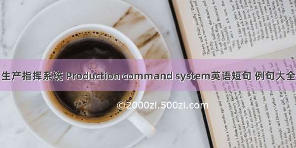 生产指挥系统 Production command system英语短句 例句大全
