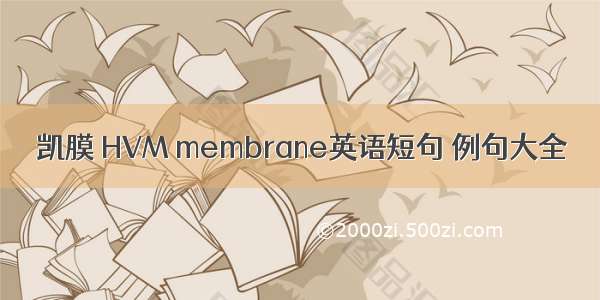 凯膜 HVM membrane英语短句 例句大全