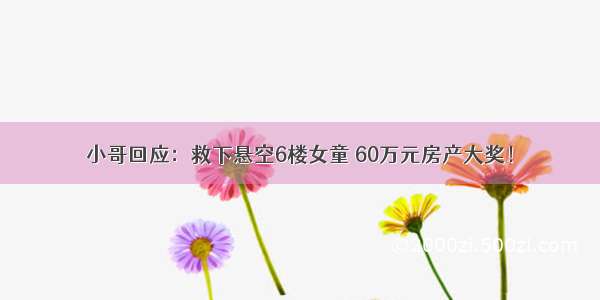 小哥回应：救下悬空6楼女童 60万元房产大奖！