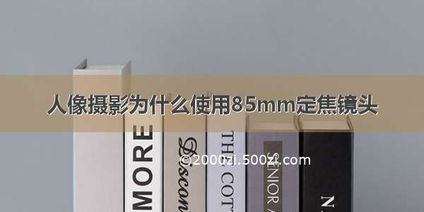 人像摄影为什么使用85mm定焦镜头