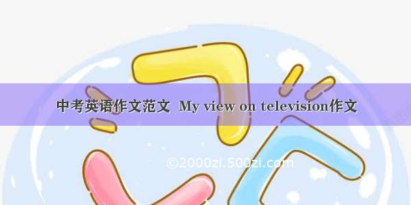 中考英语作文范文  My view on television作文