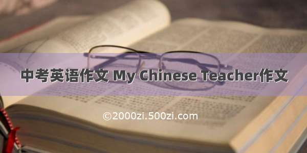 中考英语作文 My Chinese Teacher作文