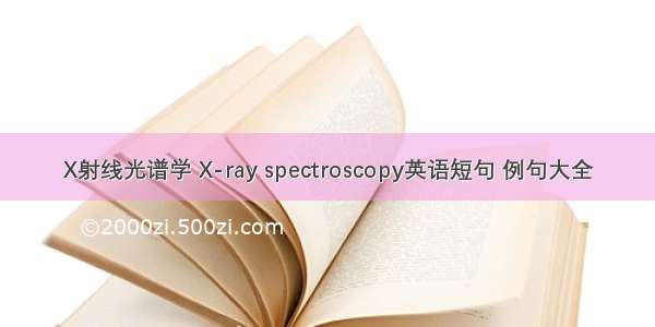 X射线光谱学 X-ray spectroscopy英语短句 例句大全