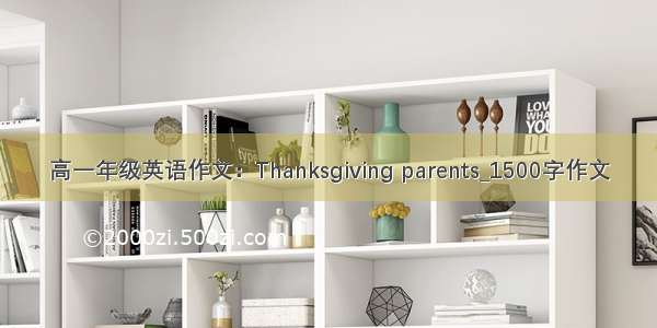 高一年级英语作文：Thanksgiving parents_1500字作文