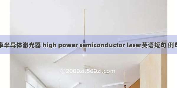 高功率半导体激光器 high power semiconductor laser英语短句 例句大全