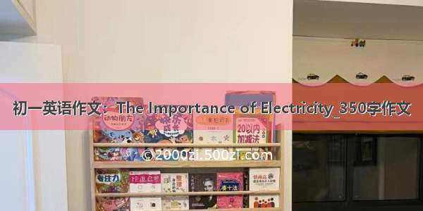 初一英语作文：The Importance of Electricity_350字作文