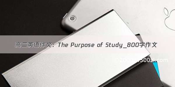 高二英语作文：The Purpose of Study_800字作文