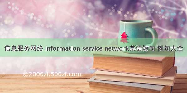 信息服务网络 information service network英语短句 例句大全