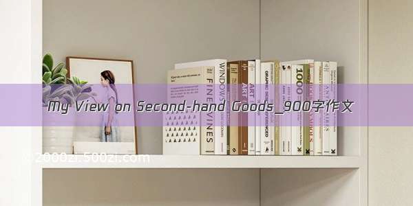 My View on Second-hand Goods_900字作文