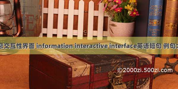 信息交互性界面 information interactive interface英语短句 例句大全