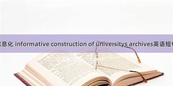 高校档案信息化 informative construction of universitys archives英语短句 例句大全