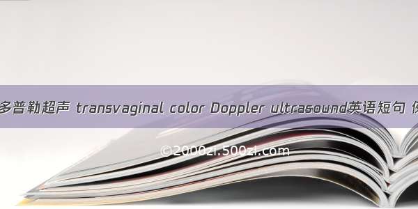 阴道彩色多普勒超声 transvaginal color Doppler ultrasound英语短句 例句大全