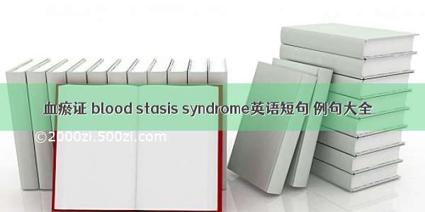 血瘀证 blood stasis syndrome英语短句 例句大全