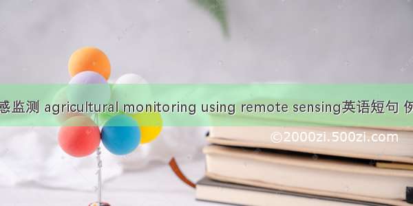 农情遥感监测 agricultural monitoring using remote sensing英语短句 例句大全