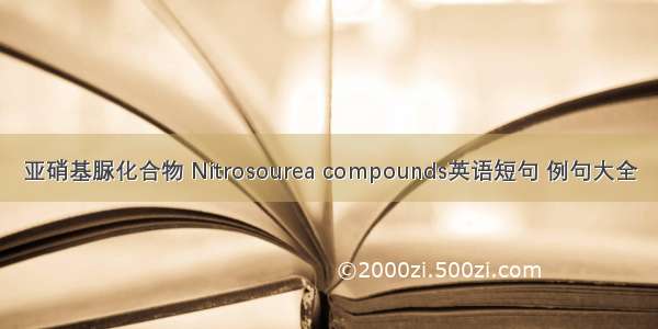 亚硝基脲化合物 Nitrosourea compounds英语短句 例句大全