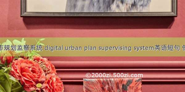 数字城市规划监察系统 digital urban plan supervising system英语短句 例句大全