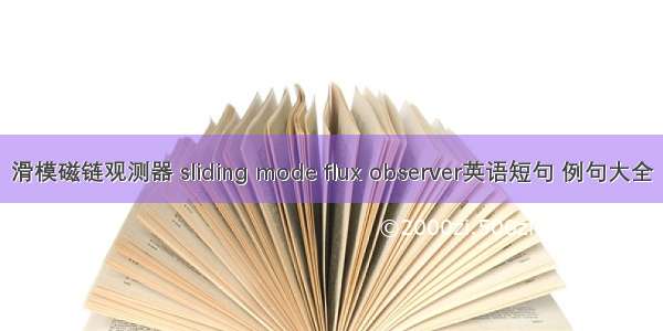 滑模磁链观测器 sliding mode flux observer英语短句 例句大全