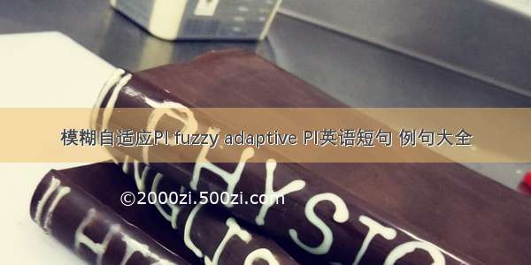 模糊自适应PI fuzzy adaptive PI英语短句 例句大全