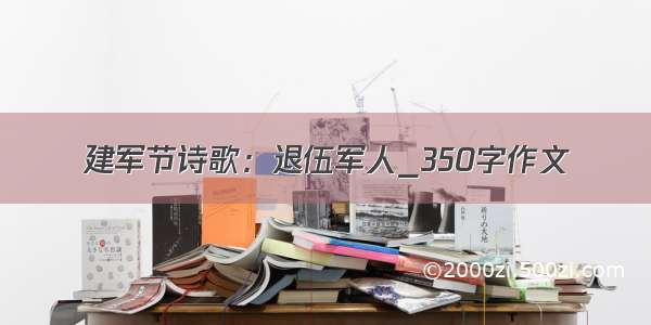 建军节诗歌：退伍军人_350字作文