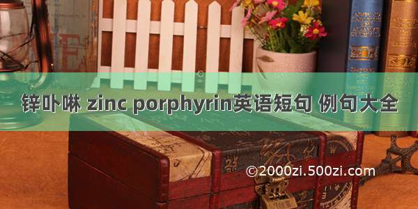 锌卟啉 zinc porphyrin英语短句 例句大全