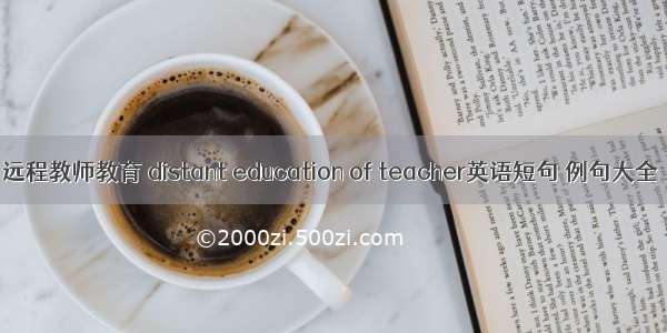 远程教师教育 distant education of teacher英语短句 例句大全