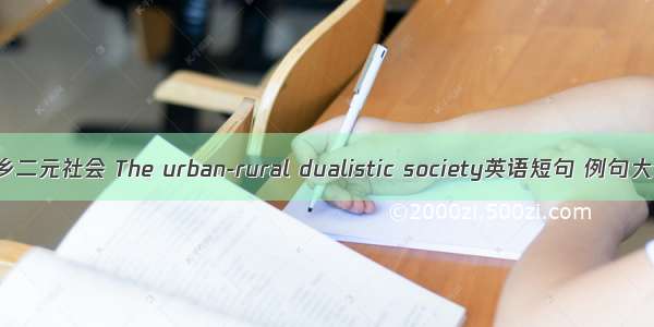 城乡二元社会 The urban-rural dualistic society英语短句 例句大全