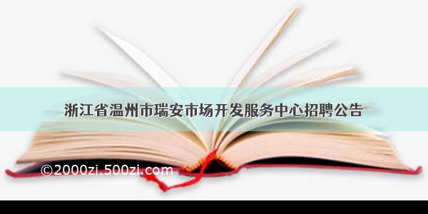 浙江省温州市瑞安市场开发服务中心招聘公告